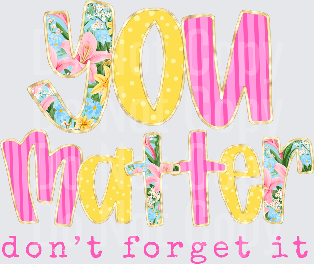 You Matter Don't Forget It Floral Letters Motivational Quote (DTF)