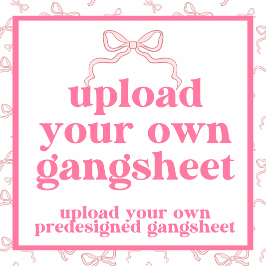 DTF - UPLOAD YOUR GANG SHEET