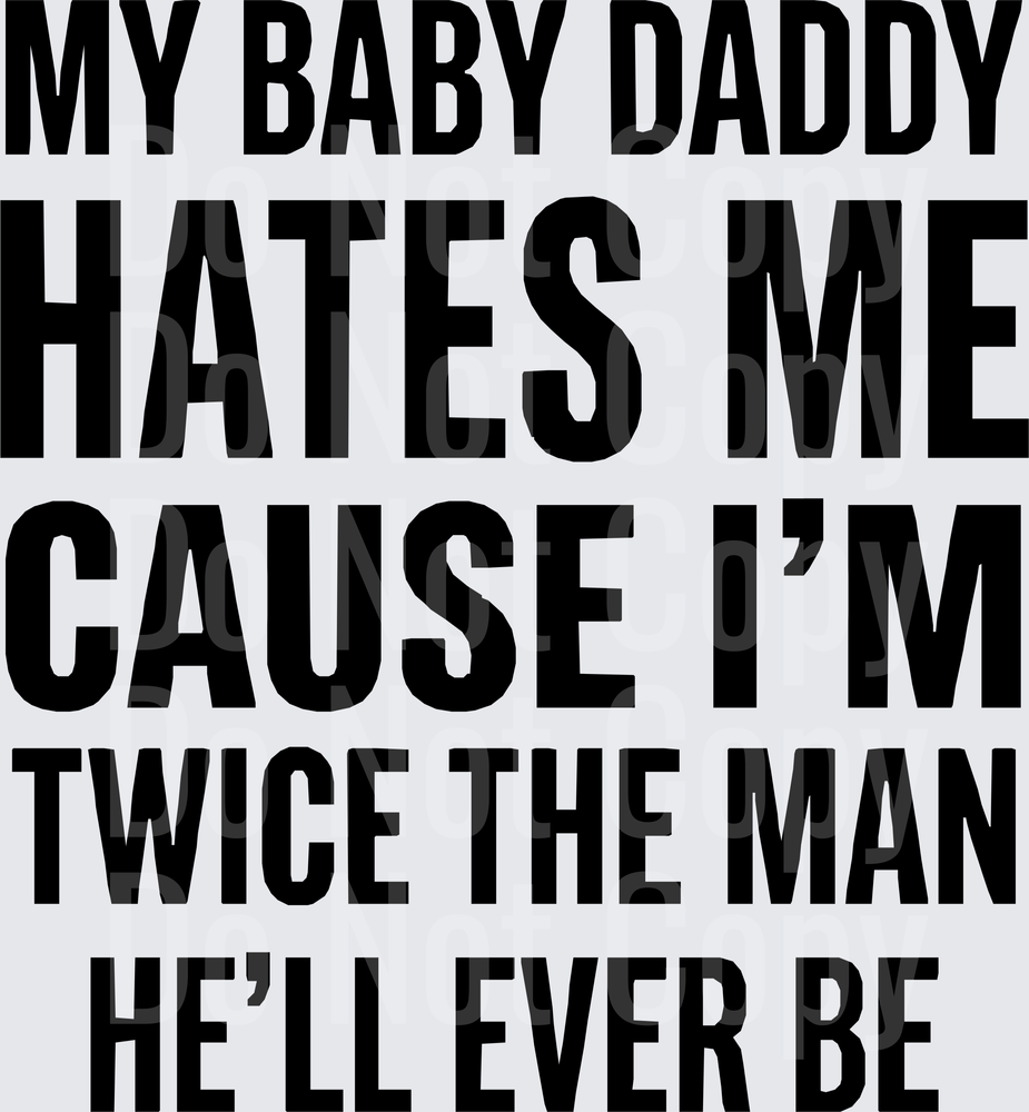 My Baby Daddy Hates Me Cause I'm Twice The Man He'll Ever Be (DTF)