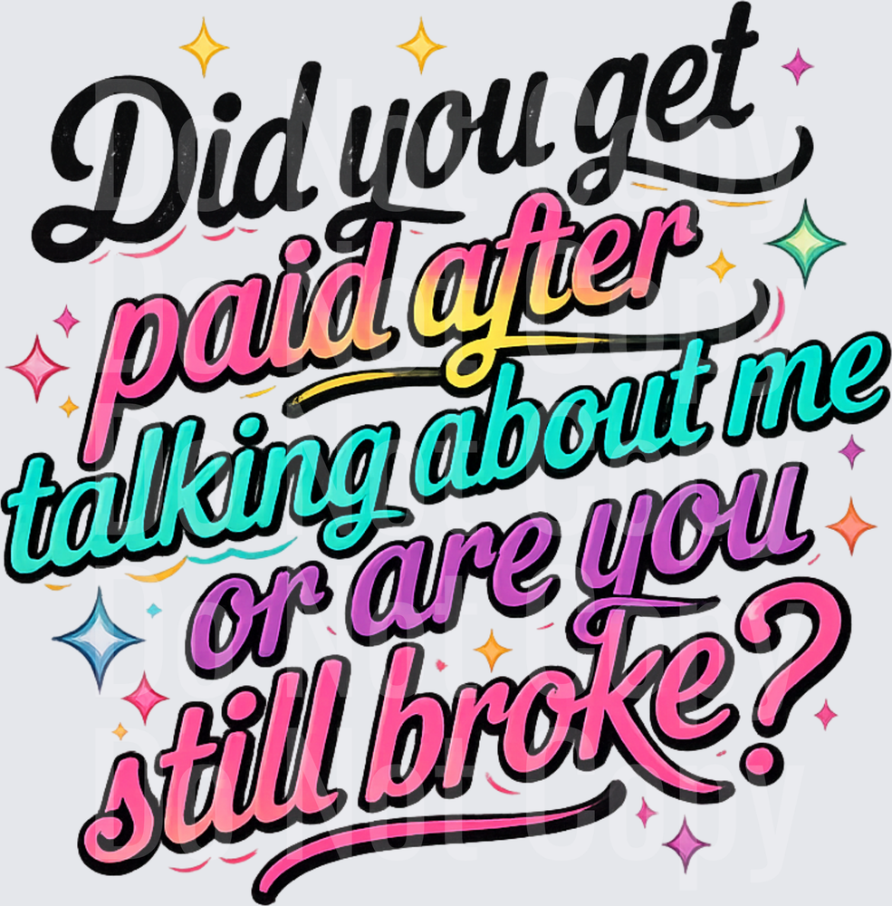 Did You Get Paid After Talking About Me Or Are You Still Broke Colorful Typography (DTF)
