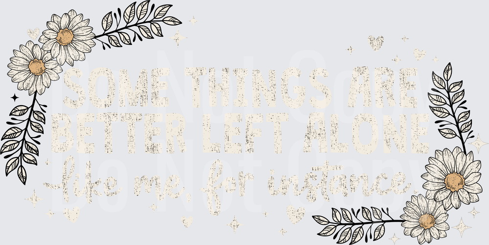Some Things Are Better Left Alone Like Me For Instance Daisy Floral Quote (DTF)
