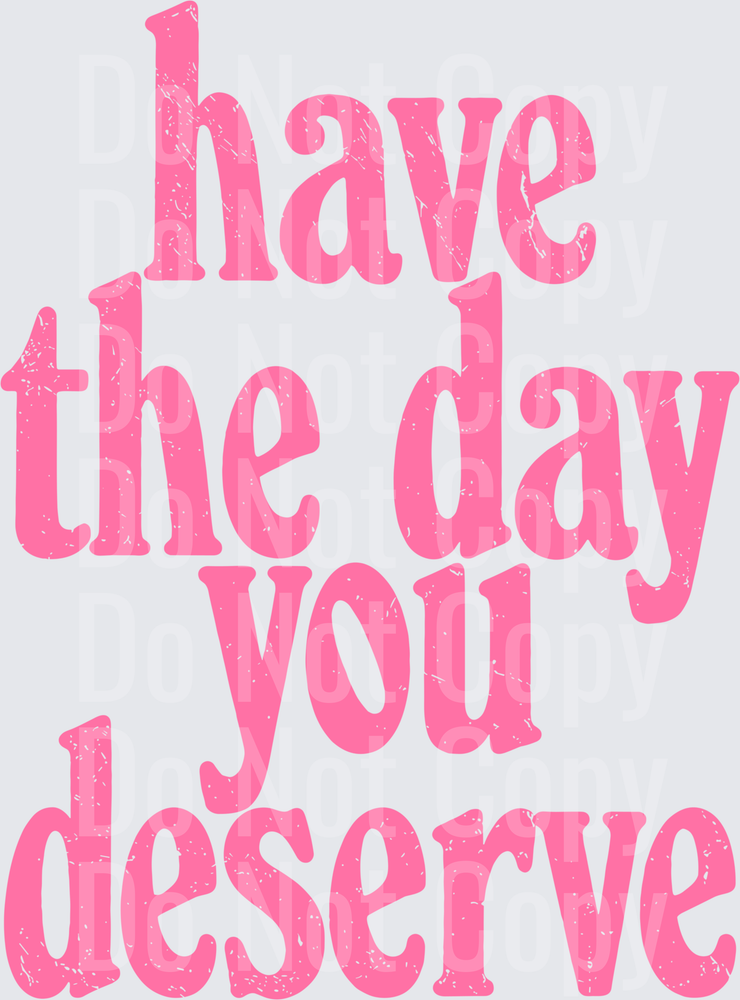 Have The Day You Deserve Pink Distressed Retro Text (DTF)